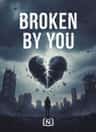 Broken By You
