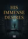HIS IMMENSE DESIRES