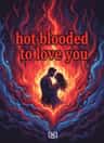 hot blooded to love you