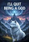 I'll Quit Being a God