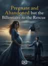 Pregnant and Abandoned but the Billionaire to the Rescue