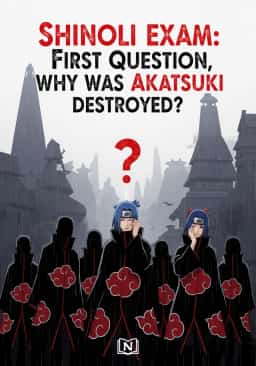 Shinobi Exam: First Question, Why Was Akatsuki Destroyed?