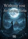 Wishing you to be my luna