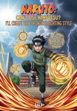 Naruto: Can't Use Ninjutsu? I'll Create the Strongest Fighting Style